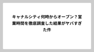 キャナルシティ何時からオープン？営業時間を徹底調査した結果がヤバすぎた件