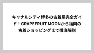キャナルシティ博多の古着屋完全ガイド！GRAPEFRUIT MOONから福岡の古着ショッピングまで徹底解説