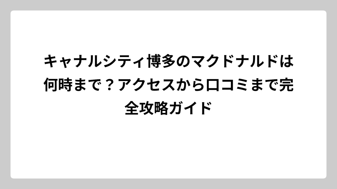 キャナルシティ博多のマクドナルドは何時まで？アクセスから口コミまで完全攻略ガイド