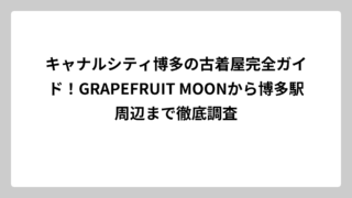 キャナルシティ博多の古着屋完全ガイド！GRAPEFRUIT MOONから博多駅周辺まで徹底調査