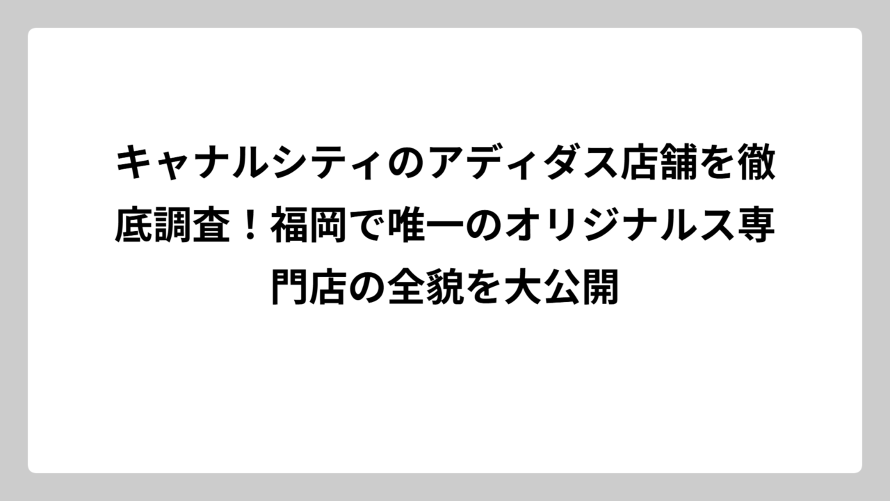 キャナルシティのアディダス店舗を徹底調査！福岡で唯一のオリジナルス専門店の全貌を大公開