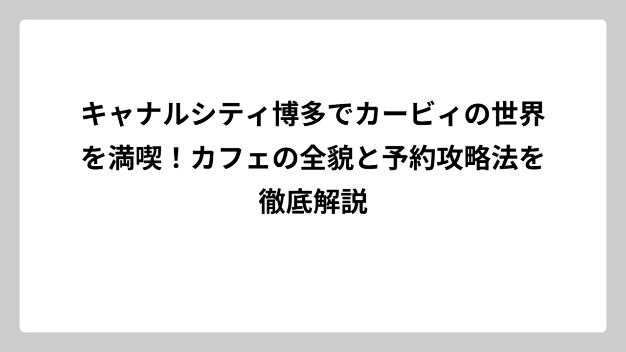 キャナルシティ博多でカービィの世界を満喫！カフェの全貌と予約攻略法を徹底解説