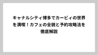キャナルシティ博多でカービィの世界を満喫！カフェの全貌と予約攻略法を徹底解説