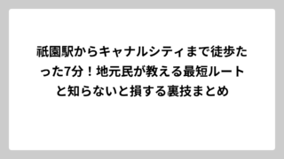 祇園駅からキャナルシティまで徒歩たった7分！地元民が教える最短ルートと知らないと損する裏技まとめ