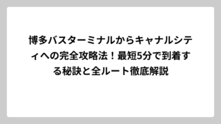 博多バスターミナルからキャナルシティへの完全攻略法！最短5分で到着する秘訣と全ルート徹底解説