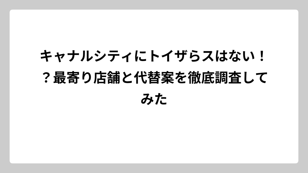 キャナルシティにトイザらスはない！？最寄り店舗と代替案を徹底調査してみた