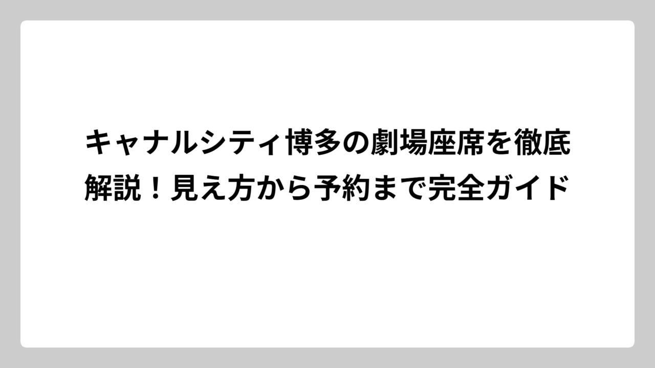 キャナルシティ博多の劇場座席を徹底解説！見え方から予約まで完全ガイド