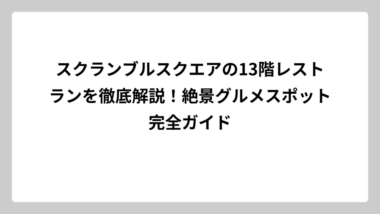 スクランブルスクエアの13階レストランを徹底解説！絶景グルメスポット完全ガイド