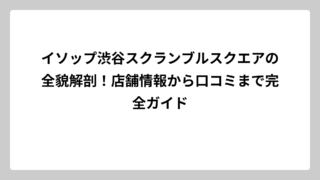 イソップ渋谷スクランブルスクエアの全貌解剖！店舗情報から口コミまで完全ガイド