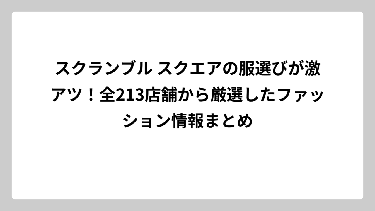 スクランブル スクエアの服選びが激アツ！全213店舗から厳選したファッション情報まとめ