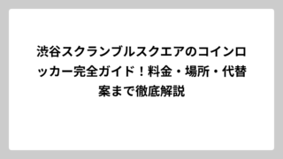 渋谷スクランブルスクエアのコインロッカー完全ガイド！料金・場所・代替案まで徹底解説