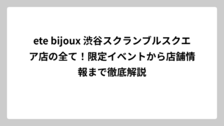 ete bijoux 渋谷スクランブルスクエア店の全て！限定イベントから店舗情報まで徹底解説
