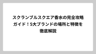 スクランブルスクエア香水の完全攻略ガイド！5大ブランドの場所と特徴を徹底解説