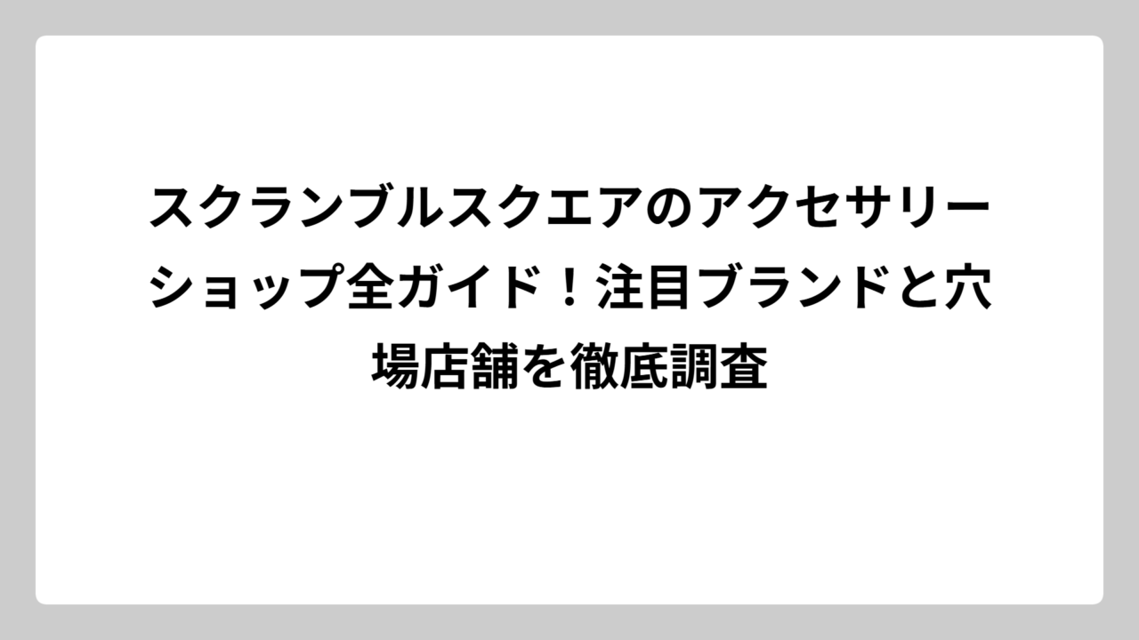 スクランブルスクエアのアクセサリーショップ全ガイド！注目ブランドと穴場店舗を徹底調査