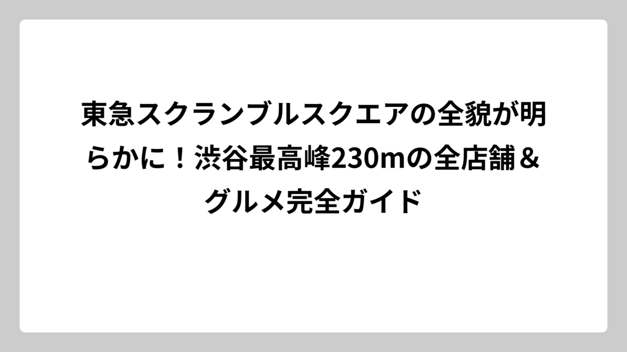 東急スクランブルスクエアの全貌が明らかに！渋谷最高峰230mの全店舗＆グルメ完全ガイド