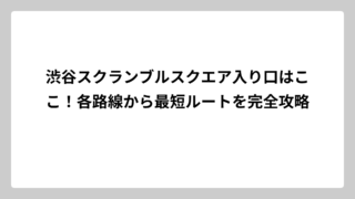 渋谷スクランブルスクエア入り口はここ！各路線から最短ルートを完全攻略