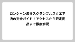 ロンシャン渋谷スクランブルスクエア店の完全ガイド！アクセスから限定商品まで徹底解説