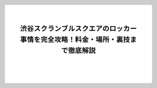 渋谷スクランブルスクエアのロッカー事情を完全攻略！料金・場所・裏技まで徹底解説