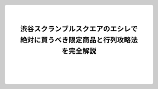 渋谷スクランブルスクエアのエシレで絶対に買うべき限定商品と行列攻略法を完全解説