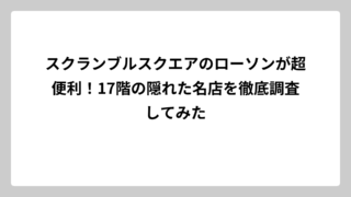 スクランブルスクエアのローソンが超便利！17階の隠れた名店を徹底調査してみた