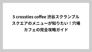 5 crossties coffee 渋谷スクランブルスクエアのメニューが知りたい！穴場カフェの完全攻略ガイド