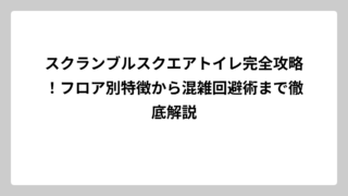 スクランブルスクエアトイレ完全攻略！フロア別特徴から混雑回避術まで徹底解説