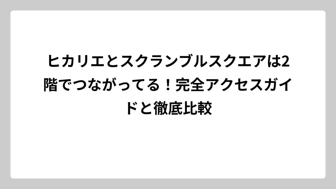 ヒカリエとスクランブルスクエアは2階でつながってる！完全アクセスガイドと徹底比較