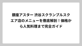 銀座アスター 渋谷スクランブルスクエア店のメニューを徹底解剖！価格から人気料理まで完全ガイド