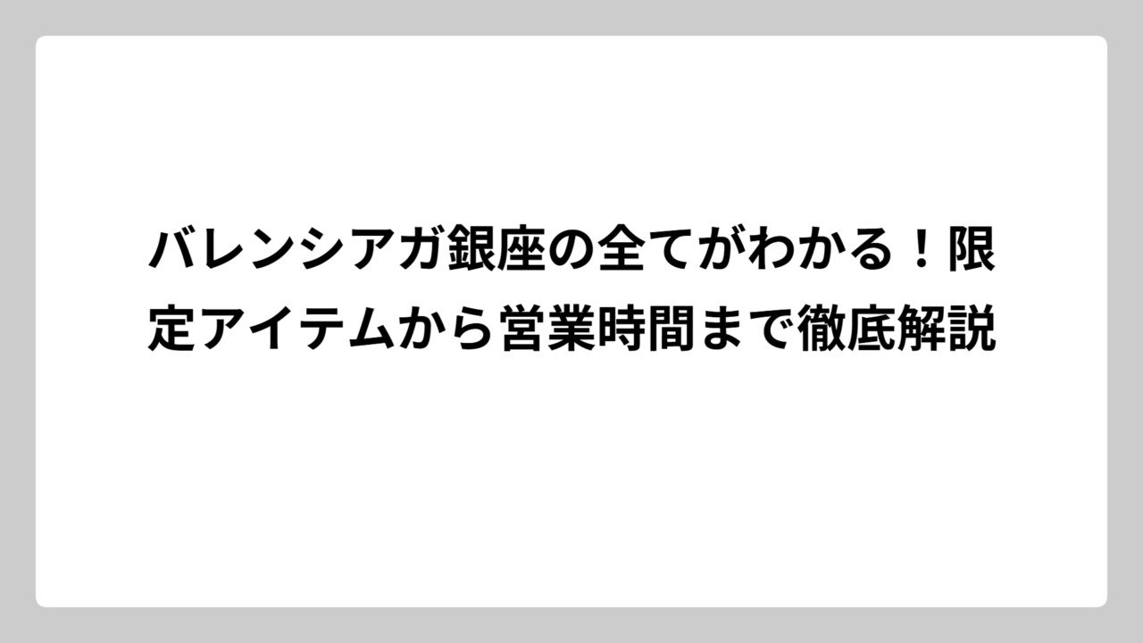 バレンシアガ銀座の全てがわかる！限定アイテムから営業時間まで徹底解説