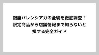 銀座バレンシアガの全貌を徹底調査！限定商品から店舗情報まで知らないと損する完全ガイド