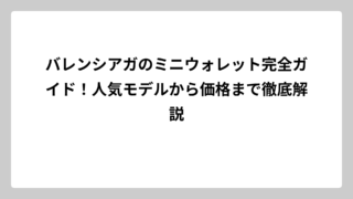 バレンシアガのミニウォレット完全ガイド！人気モデルから価格まで徹底解説