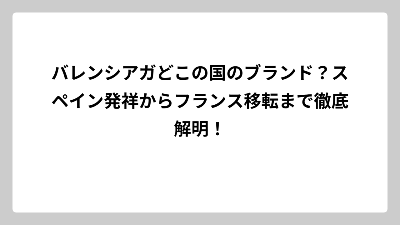 バレンシアガどこの国のブランド？スペイン発祥からフランス移転まで徹底解明！
