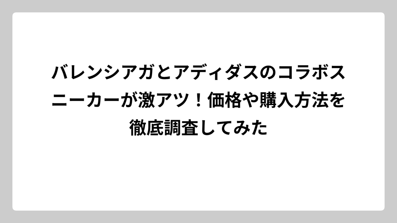 バレンシアガとアディダスのコラボスニーカーが激アツ！価格や購入方法を徹底調査してみた