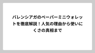 バレンシアガのペーパーミニウォレットを徹底解説！人気の理由から使いにくさの真相まで