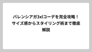 バレンシアガ3xlコーデを完全攻略！サイズ感からスタイリング術まで徹底解説