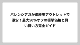 バレンシアガが御殿場アウトレットで激安！最大50％オフの衝撃価格と賢い買い方完全ガイド