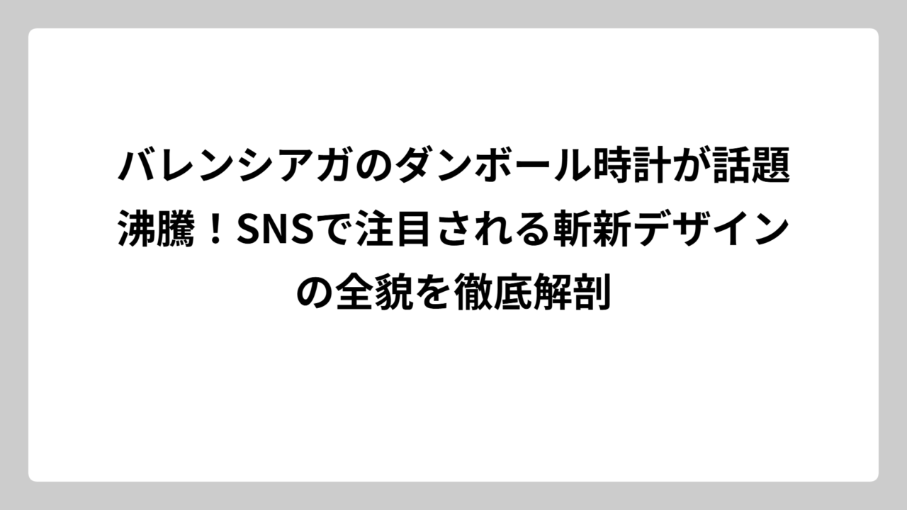バレンシアガのダンボール時計が話題沸騰！SNSで注目される斬新デザインの全貌を徹底解剖