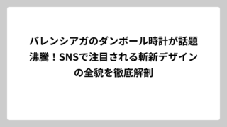 バレンシアガのダンボール時計が話題沸騰！SNSで注目される斬新デザインの全貌を徹底解剖