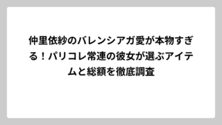 仲里依紗のバレンシアガ愛が本物すぎる！パリコレ常連の彼女が選ぶアイテムと総額を徹底調査