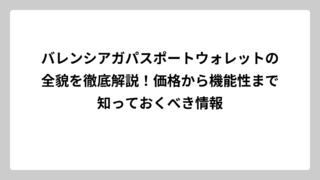 バレンシアガパスポートウォレットの全貌を徹底解説！価格から機能性まで知っておくべき情報