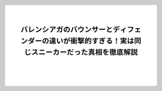 バレンシアガのバウンサーとディフェンダーの違いが衝撃的すぎる！実は同じスニーカーだった真相を徹底解説