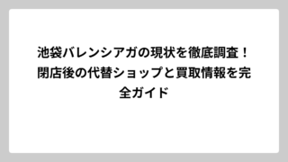 池袋バレンシアガの現状を徹底調査！閉店後の代替ショップと買取情報を完全ガイド