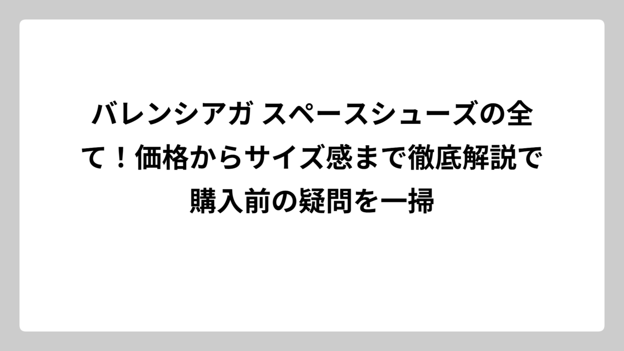 バレンシアガ スペースシューズの全て！価格からサイズ感まで徹底解説で購入前の疑問を一掃