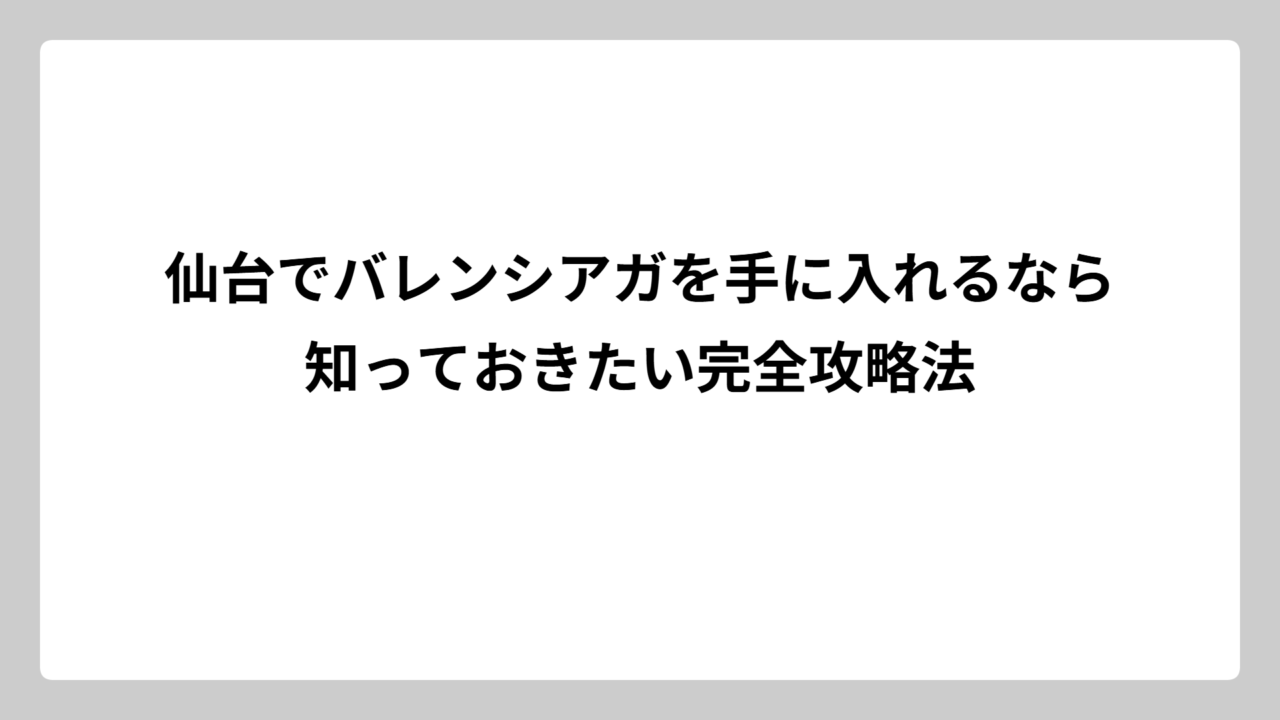仙台でバレンシアガを手に入れるなら知っておきたい完全攻略法