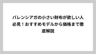バレンシアガの小さい財布が欲しい人必見！おすすめモデルから価格まで徹底解説