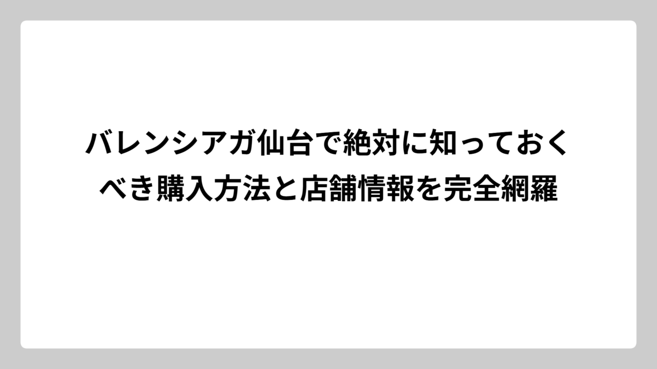 バレンシアガ仙台で絶対に知っておくべき購入方法と店舗情報を完全網羅