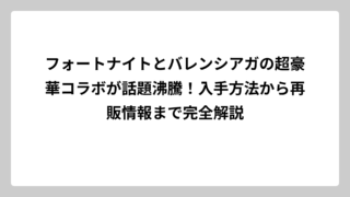 フォートナイトとバレンシアガの超豪華コラボが話題沸騰！入手方法から再販情報まで完全解説