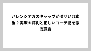 バレンシアガのキャップがダサいは本当？実際の評判と正しいコーデ術を徹底調査