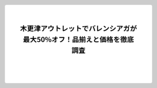 木更津アウトレットでバレンシアガが最大50%オフ！品揃えと価格を徹底調査