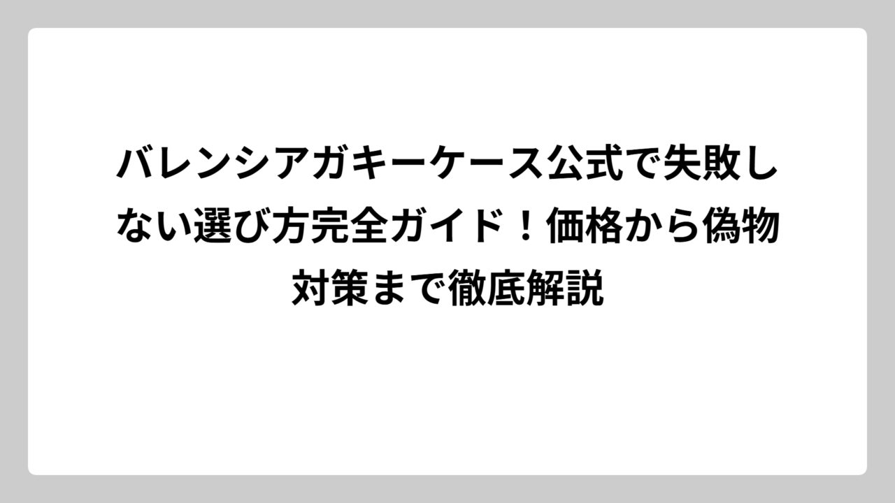 バレンシアガキーケース公式で失敗しない選び方完全ガイド！価格から偽物対策まで徹底解説